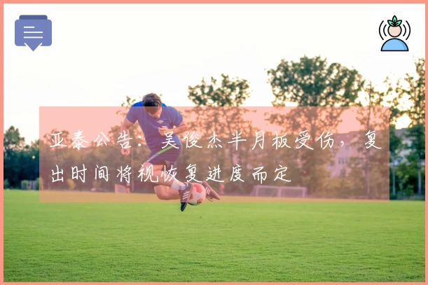 亚泰公告：吴俊杰半月板受伤，复出时间将视恢复进度而定